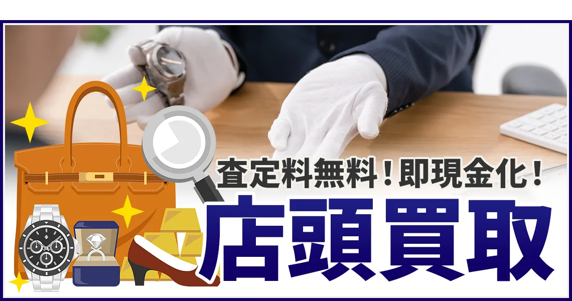 査定料無料！即現金化！ 店頭買取
